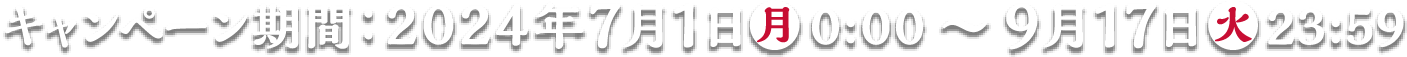 キャンペーン期間：2024年7月1日月0:00 ～ 9月17日火23:59